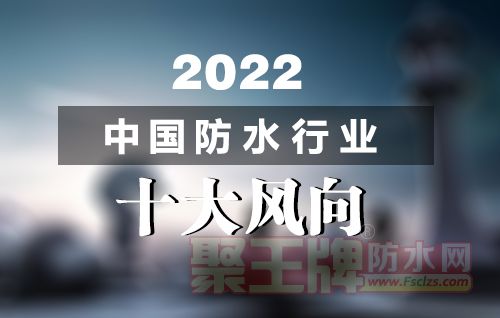 防水行业未来发展趋势：2022年中国防水行业十大风向